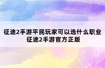 征途2手游平民玩家可以选什么职业 征途2手游官方正版